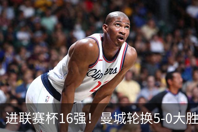 进联赛杯16强！曼城轮换5-0大胜诺维奇 17岁桑巴双响新援阿兰传射